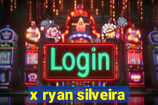 x ryan silveira